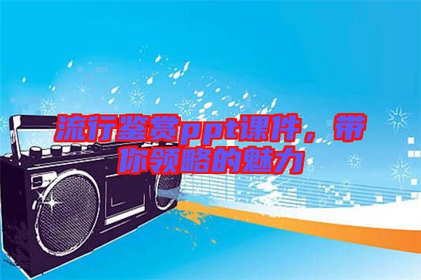 流行鑒賞ppt課件，帶你領(lǐng)略的魅力