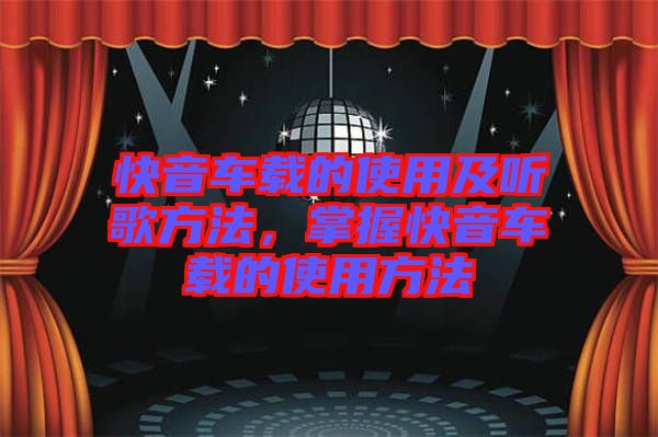 快音車載的使用及聽歌方法，掌握快音車載的使用方法