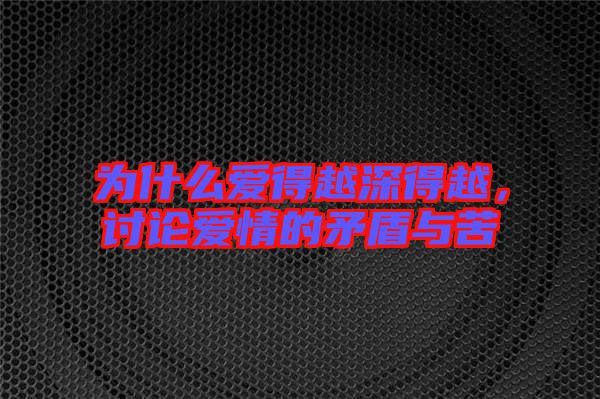 為什么愛(ài)得越深得越，討論愛(ài)情的矛盾與苦