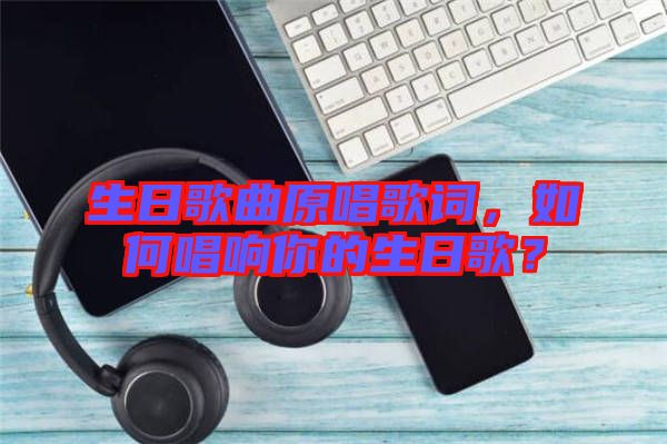 生日歌曲原唱歌詞，如何唱響你的生日歌？