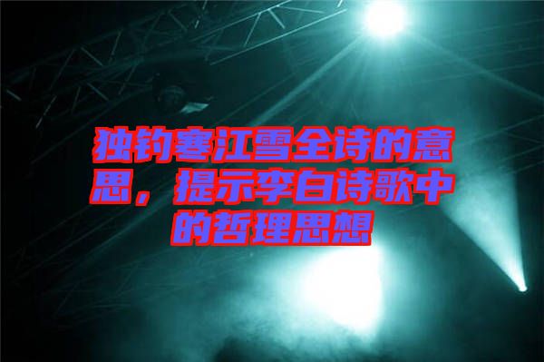 獨釣寒江雪全詩的意思，提示李白詩歌中的哲理思想