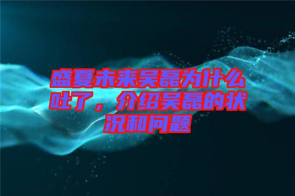 盛夏未來吳磊為什么吐了，介紹吳磊的狀況和問題