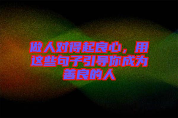 做人對得起良心，用這些句子引導你成為善良的人