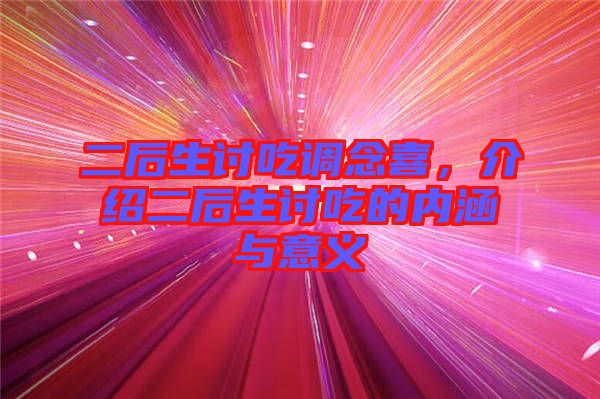 二后生討吃調(diào)念喜，介紹二后生討吃的內(nèi)涵與意義