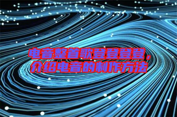 電音整首歌登登登登，介紹電音的制作方法