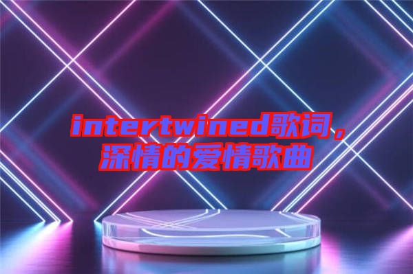 intertwined歌詞，深情的愛情歌曲