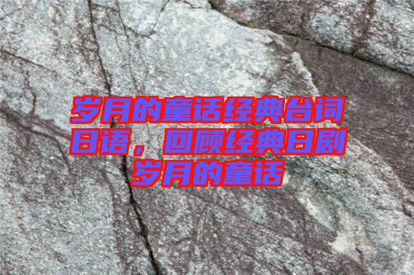 歲月的童話(huà)經(jīng)典臺(tái)詞日語(yǔ)，回顧經(jīng)典日劇歲月的童話(huà)