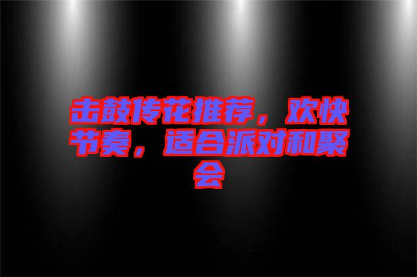 擊鼓傳花推薦，歡快節(jié)奏，適合派對和聚會