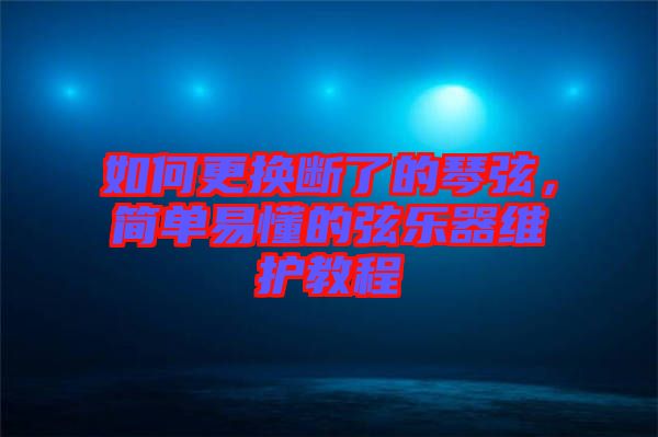如何更換斷了的琴弦，簡單易懂的弦樂器維護(hù)教程