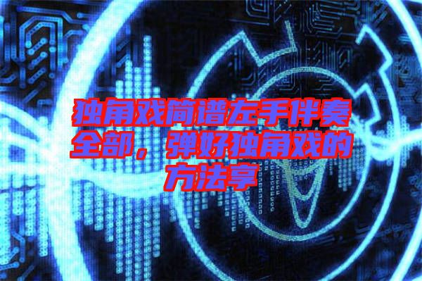 獨(dú)角戲簡(jiǎn)譜左手伴奏全部，彈好獨(dú)角戲的方法享