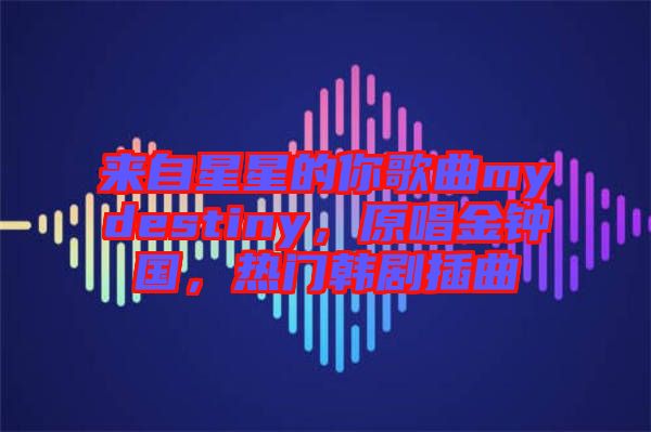 來自星星的你歌曲mydestiny，原唱金鐘國，熱門韓劇插曲