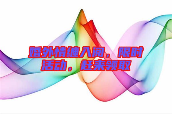 婚外情纏入閱，限時活動，趕來領取