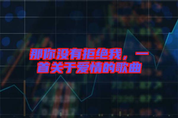 那你沒有拒絕我，一首關于愛情的歌曲