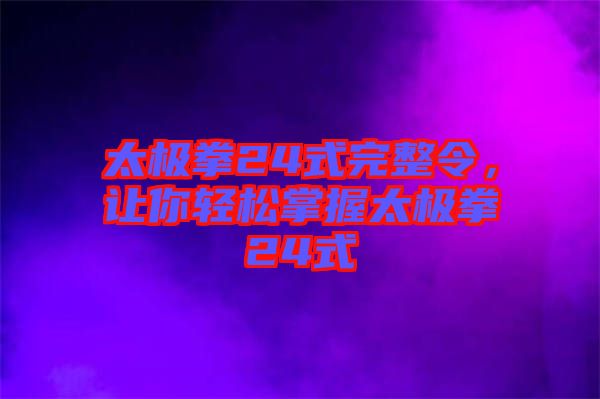太極拳24式完整令，讓你輕松掌握太極拳24式