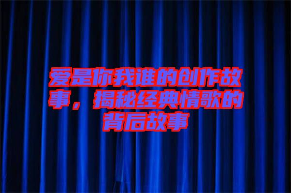 愛(ài)是你我誰(shuí)的創(chuàng)作故事，揭秘經(jīng)典情歌的背后故事