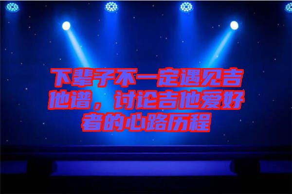下輩子不一定遇見吉他譜，討論吉他愛好者的心路歷程