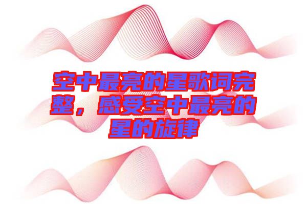 空中最亮的星歌詞完整，感受空中最亮的星的旋律
