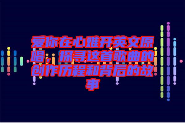 愛你在心難開英文原唱，探尋這首歌曲的創(chuàng)作歷程和背后的故事