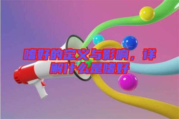 嗜好的定義與影響，詳解什么是嗜好
