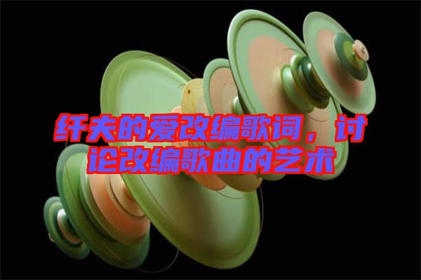 纖夫的愛改編歌詞，討論改編歌曲的藝術(shù)