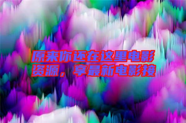原來(lái)你還在這里電影資源，享最新電影接