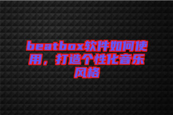 beatbox軟件如何使用，打造個性化音樂風格