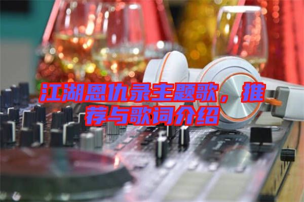 江湖恩仇錄主題歌，推薦與歌詞介紹