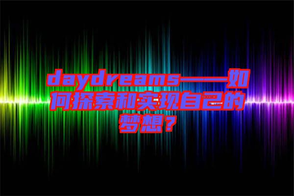 daydreams——如何探索和實(shí)現(xiàn)自己的夢(mèng)想？