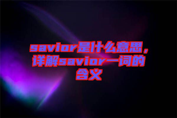 savior是什么意思，詳解savior一詞的含義