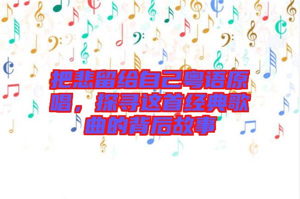 把悲留給自己粵語(yǔ)原唱，探尋這首經(jīng)典歌曲的背后故事