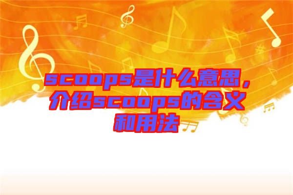 scoops是什么意思，介紹scoops的含義和用法