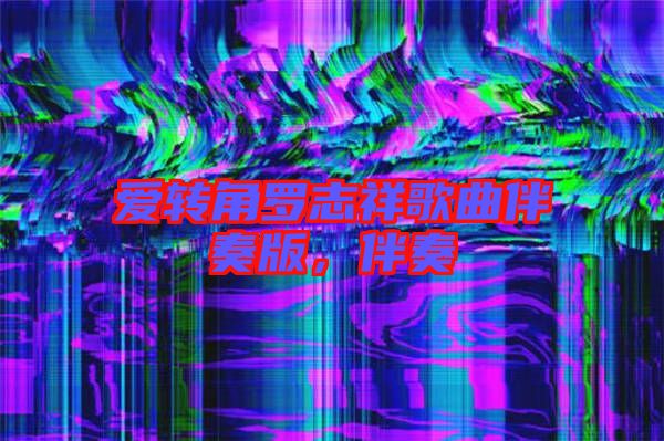 愛轉(zhuǎn)角羅志祥歌曲伴奏版，伴奏