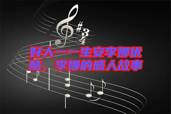 好人一一生安李娜優(yōu)酷，李娜的感人故事