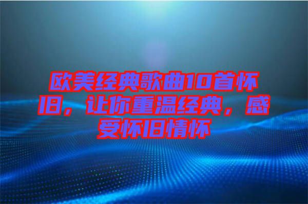 歐美經(jīng)典歌曲10首懷舊，讓你重溫經(jīng)典，感受懷舊情懷