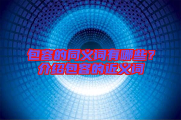 包容的同義詞有哪些？介紹包容的近義詞