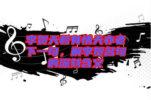 李賀天若有情天亦老下一句，解李賀名句的深刻含義
