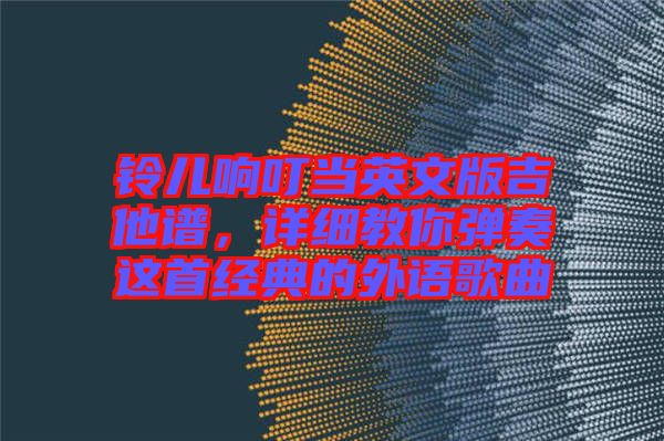 鈴兒響叮當英文版吉他譜，詳細教你彈奏這首經(jīng)典的外語歌曲