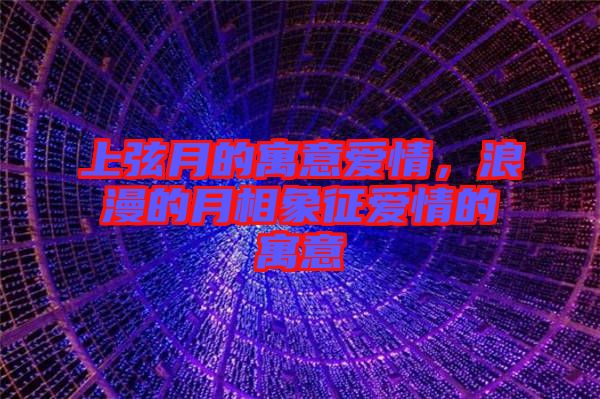 上弦月的寓意愛情，浪漫的月相象征愛情的寓意