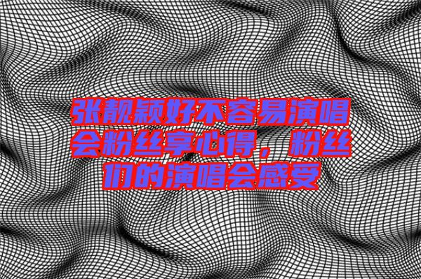 張靚穎好不容易演唱會粉絲享心得，粉絲們的演唱會感受