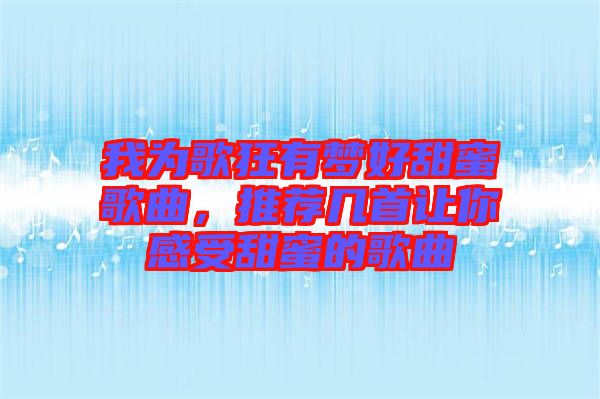 我為歌狂有夢(mèng)好甜蜜歌曲，推薦幾首讓你感受甜蜜的歌曲