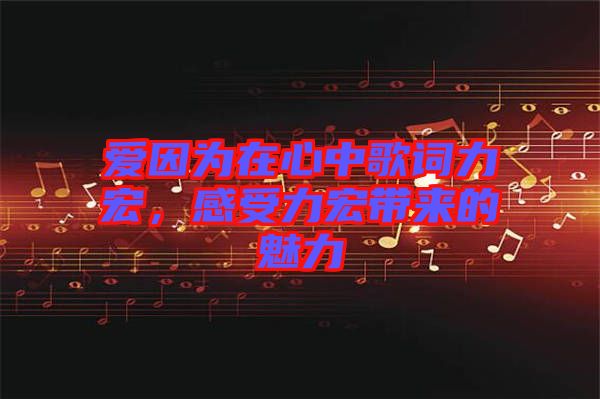 愛因為在心中歌詞力宏，感受力宏帶來的魅力