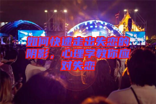 如何快速走出失戀的陰影，心理學(xué)教你應(yīng)對(duì)失戀