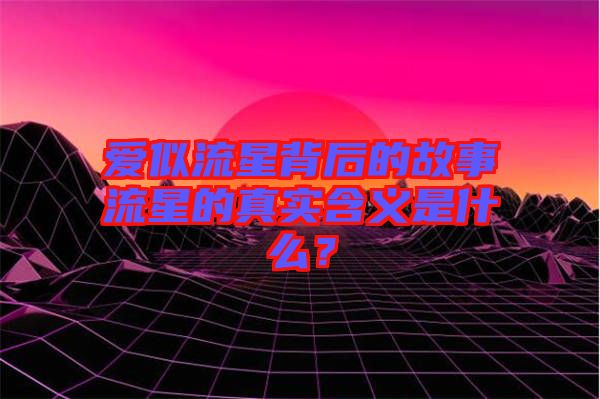 愛(ài)似流星背后的故事流星的真實(shí)含義是什么？