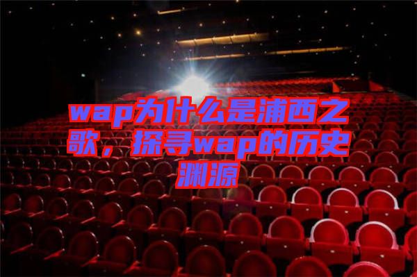 wap為什么是浦西之歌，探尋wap的歷史淵源