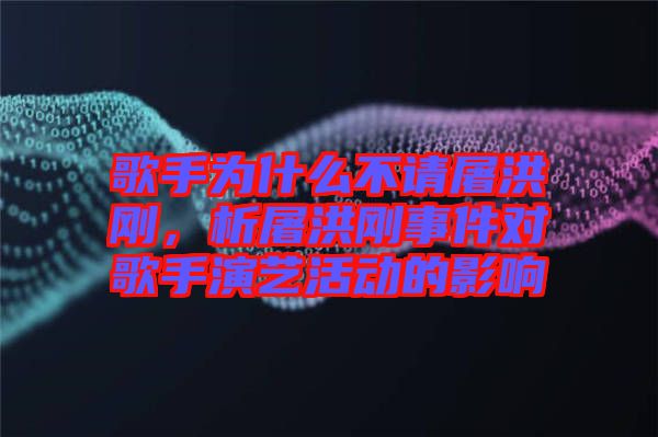 歌手為什么不請屠洪剛，析屠洪剛事件對歌手演藝活動(dòng)的影響
