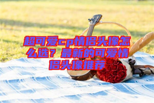 超可愛cp情侶頭像怎么選？最新的可愛情侶頭像推薦