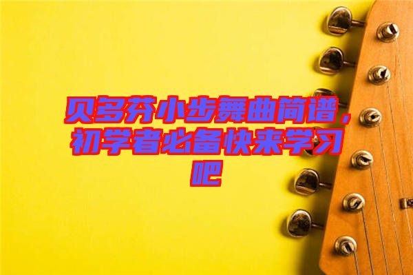 貝多芬小步舞曲簡(jiǎn)譜，初學(xué)者必備快來學(xué)習(xí)吧