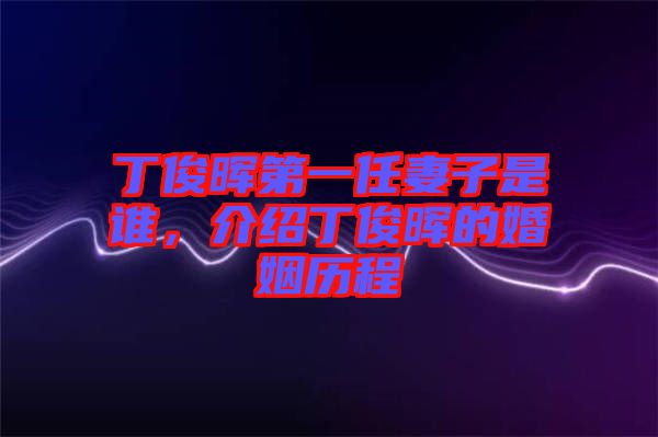 丁俊暉第一任妻子是誰(shuí)，介紹丁俊暉的婚姻歷程