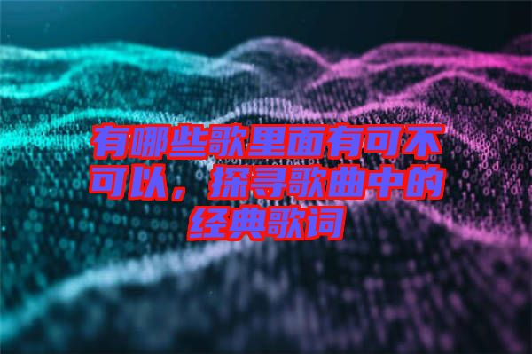 有哪些歌里面有可不可以，探尋歌曲中的經(jīng)典歌詞