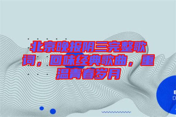 北京晚報陰三完整歌詞，回味經(jīng)典歌曲，重溫青春歲月